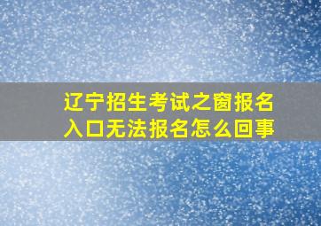 辽宁招生考试之窗报名入口无法报名怎么回事