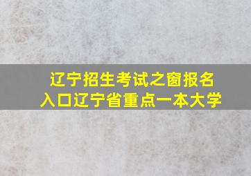 辽宁招生考试之窗报名入口辽宁省重点一本大学