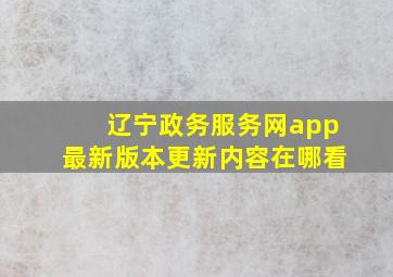 辽宁政务服务网app最新版本更新内容在哪看