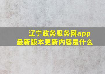 辽宁政务服务网app最新版本更新内容是什么