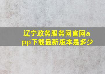 辽宁政务服务网官网app下载最新版本是多少