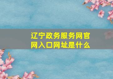 辽宁政务服务网官网入口网址是什么