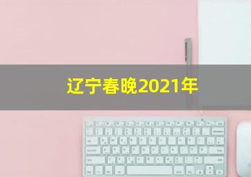 辽宁春晚2021年