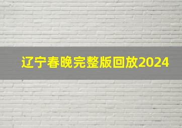 辽宁春晚完整版回放2024