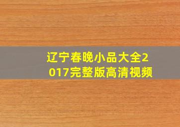 辽宁春晚小品大全2017完整版高清视频