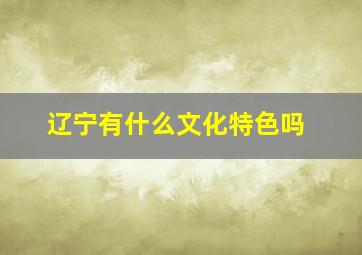 辽宁有什么文化特色吗