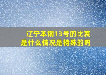 辽宁本钢13号的比赛是什么情况是特殊的吗