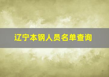 辽宁本钢人员名单查询