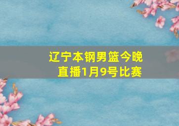 辽宁本钢男篮今晚直播1月9号比赛