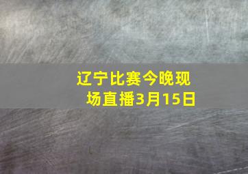 辽宁比赛今晚现场直播3月15日