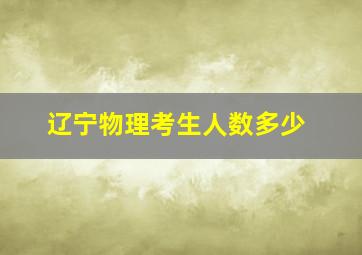 辽宁物理考生人数多少