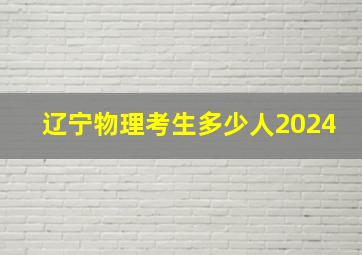 辽宁物理考生多少人2024