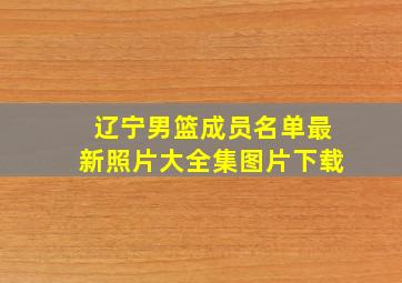 辽宁男篮成员名单最新照片大全集图片下载