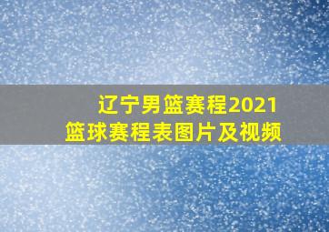 辽宁男篮赛程2021篮球赛程表图片及视频