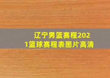 辽宁男篮赛程2021篮球赛程表图片高清