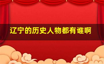 辽宁的历史人物都有谁啊