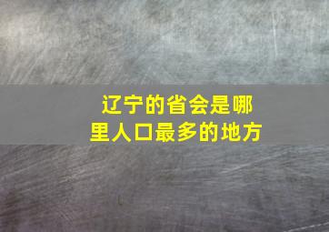 辽宁的省会是哪里人口最多的地方