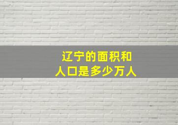 辽宁的面积和人口是多少万人