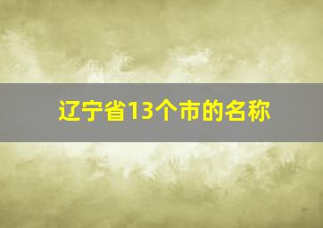 辽宁省13个市的名称