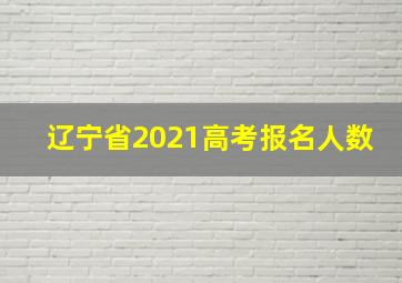 辽宁省2021高考报名人数