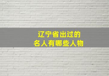 辽宁省出过的名人有哪些人物