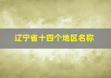 辽宁省十四个地区名称