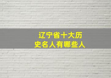 辽宁省十大历史名人有哪些人