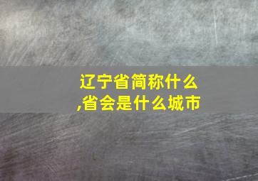 辽宁省简称什么,省会是什么城市