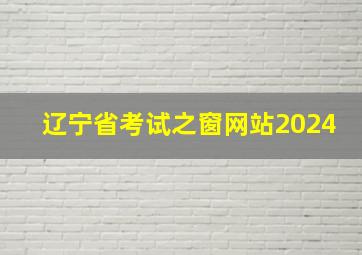 辽宁省考试之窗网站2024