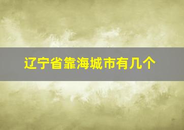 辽宁省靠海城市有几个