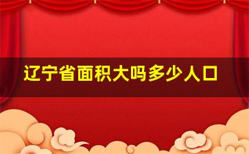 辽宁省面积大吗多少人口