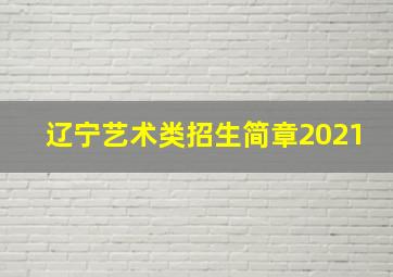 辽宁艺术类招生简章2021