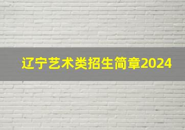 辽宁艺术类招生简章2024