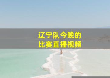 辽宁队今晚的比赛直播视频