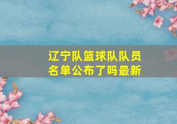 辽宁队篮球队队员名单公布了吗最新