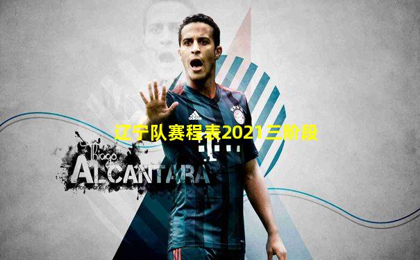辽宁队赛程表2021三阶段