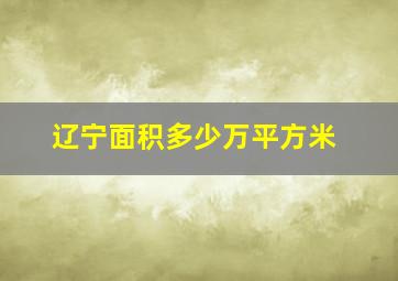 辽宁面积多少万平方米