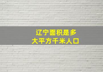 辽宁面积是多大平方千米人口