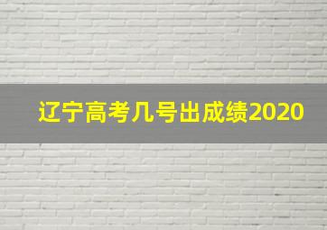 辽宁高考几号出成绩2020