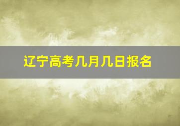 辽宁高考几月几日报名