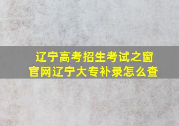 辽宁高考招生考试之窗官网辽宁大专补录怎么查