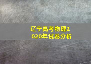 辽宁高考物理2020年试卷分析