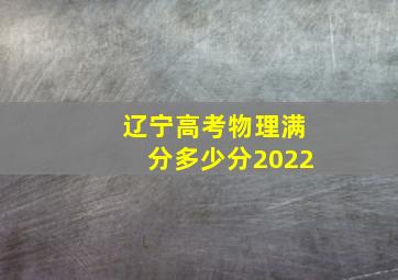 辽宁高考物理满分多少分2022