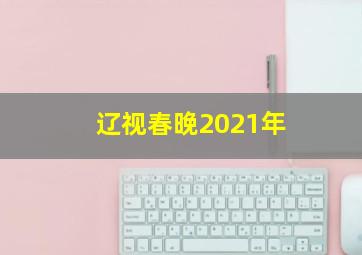 辽视春晚2021年