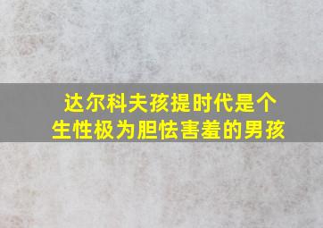 达尔科夫孩提时代是个生性极为胆怯害羞的男孩