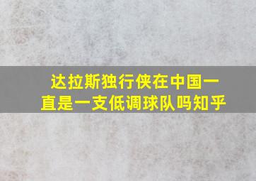 达拉斯独行侠在中国一直是一支低调球队吗知乎