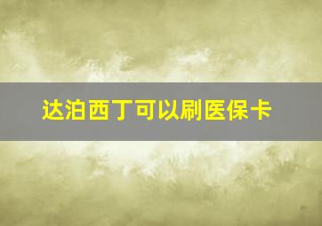 达泊西丁可以刷医保卡