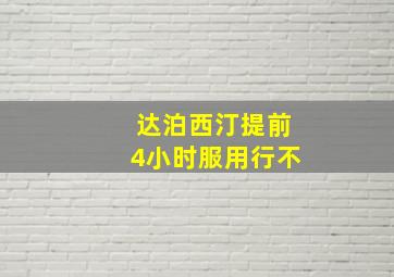 达泊西汀提前4小时服用行不