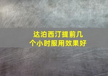 达泊西汀提前几个小时服用效果好