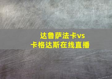 达鲁萨法卡vs卡格达斯在线直播